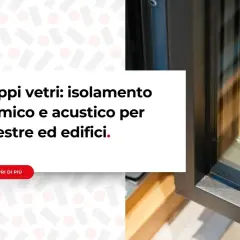 Finestre con doppi vetri per un eccellente isolamento termico e acustico, migliorando la classe energetica degli edifici.