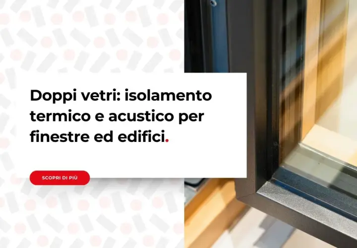 Finestre con doppi vetri per un eccellente isolamento termico e acustico, migliorando la classe energetica degli edifici.