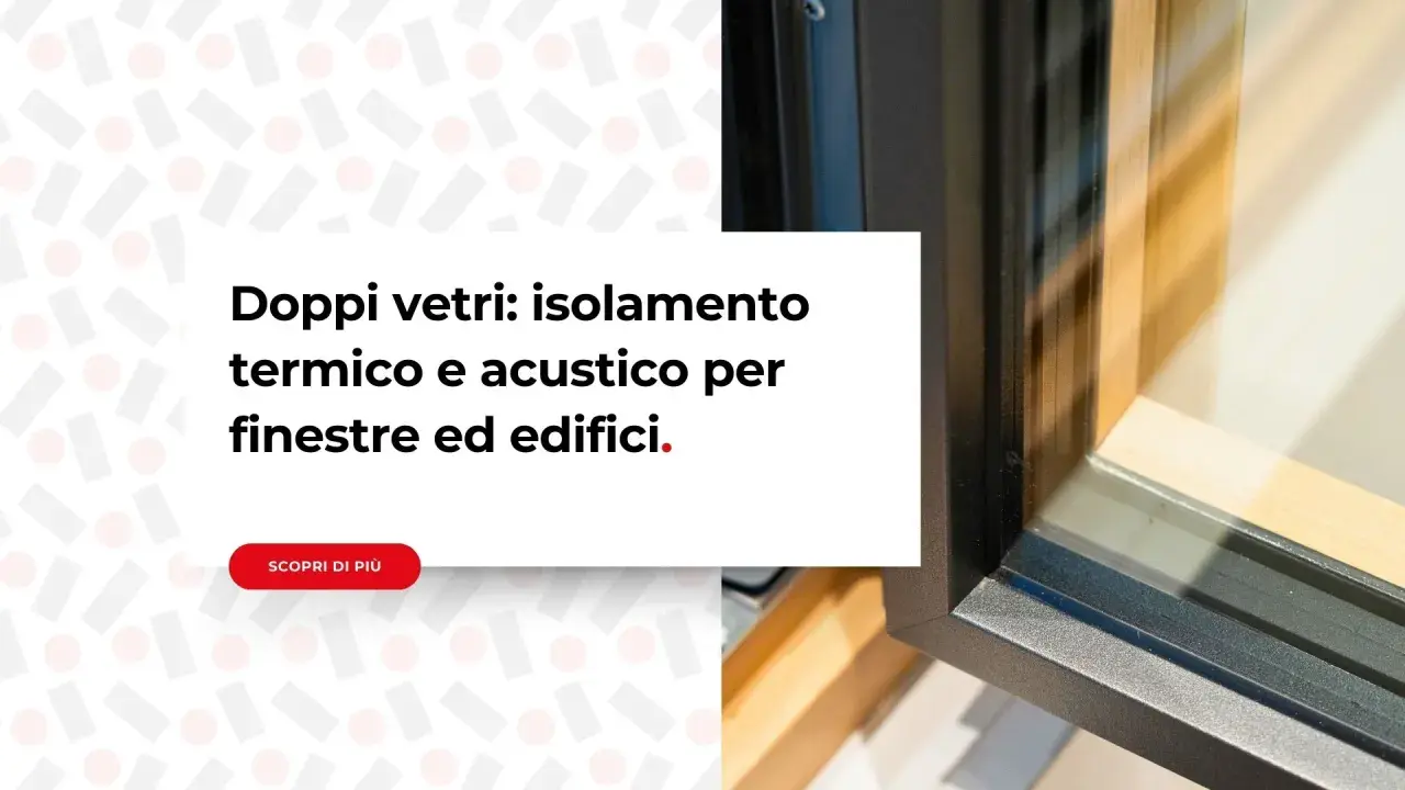 Finestre con doppi vetri per un eccellente isolamento termico e acustico, migliorando la classe energetica degli edifici.